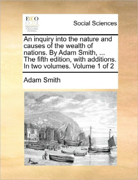 An Inquiry into the Nature and Causes of the Wealth of Nations - In Two Volumes w/additions; Volume 1 of 2, 5th Edition