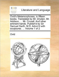 Title: Ovid's Metamorphoses, in Fifteen Books. Translated by Mr. Dryden. Mr. Addison. ... Mr. Croxall. and Other Eminent Hands. Publish'd by Sir Samuel Garth, M.D. Adorn'd with Sculptures. ... Volume 1 of 2, Author: Ovid
