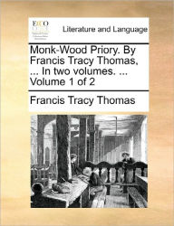 Title: Monk-Wood Priory. by Francis Tracy Thomas, ... in Two Volumes. ... Volume 1 of 2, Author: Francis Tracy Thomas