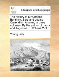 Title: The History of Sir Charles Bentinck, Bart. and Louisa Cavendish. a Novel, in Three Volumes. by the Author of Laura and Augustus. ... Volume 2 of 3, Author: Young Lady