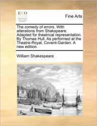 Title: The Comedy of Errors. with Alterations from Shakspeare. Adapted for Theatrical Representation. by Thomas Hull. as Performed at the Theatre-Royal, Covent-Garden. a New Edition., Author: William Shakespeare