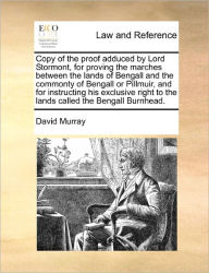 Title: Copy of the Proof Adduced by Lord Stormont, for Proving the Marches Between the Lands of Bengall and the Commonty of Bengall or Pillmuir, and for Instructing His Exclusive Right to the Lands Called the Bengall Burnhead., Author: David Murray