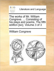 Title: The Works of Mr. William Congreve. ... Consisting of His Plays and Poems. the Fifth Editton [Sic]. Volume 3 of 3, Author: William Congreve