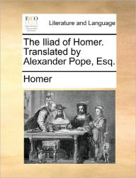 Title: The Iliad of Homer. Translated by Alexander Pope, Esq., Author: Homer