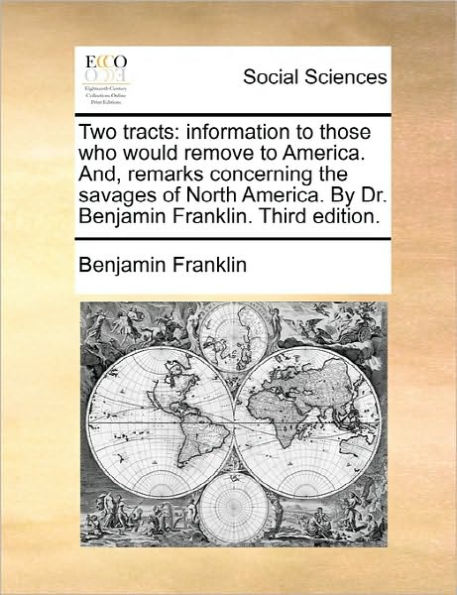 Two Tracts: Information to Those Who Would Remove America. And, Remarks Concerning the Savages of North by Dr. Benjamin Franklin. Third Edition.