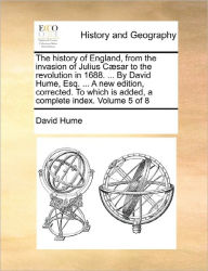 Title: The history of England, from the invasion of Julius Cæsar to the revolution in 1688. ... By David Hume, Esq. ... A new edition, corrected. To which is added, a complete index. Volume 5 of 8, Author: David Hume