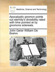 Title: Apocalyptic Gnomon Points Out Eternity's Divisibility Rated with Time Pointed at by Gnomons Sidereals., Author: John Gerar William De Brahm