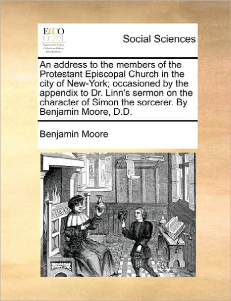 An Address to the Members of Protestant Episcopal Church City New-York; Occasioned by Appendix Dr. Linn's Sermon on Character Simon Sorcerer. Benjamin Moore, D.D.