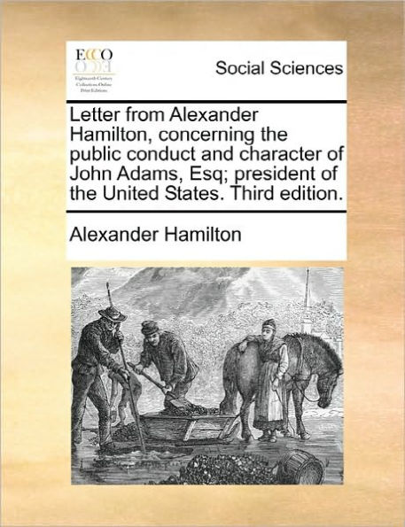 Letter from Alexander Hamilton, concerning the public conduct and character of John Adams, Esq; president United States. Third edition.