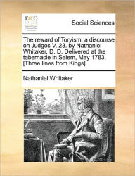 Title: The Reward of Toryism. a Discourse on Judges V. 23. by Nathaniel Whitaker, D. D. Delivered at the Tabernacle in Salem, May 1783. [three Lines from Kings]., Author: Nathaniel Whitaker