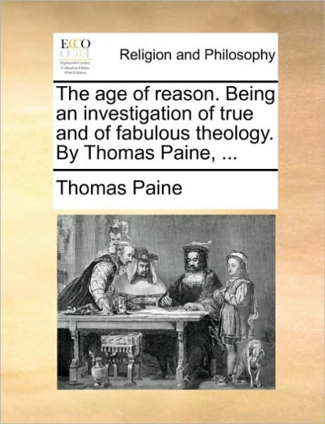 The age of reason. Being an investigation true and fabulous theology. By Thomas Paine, ...