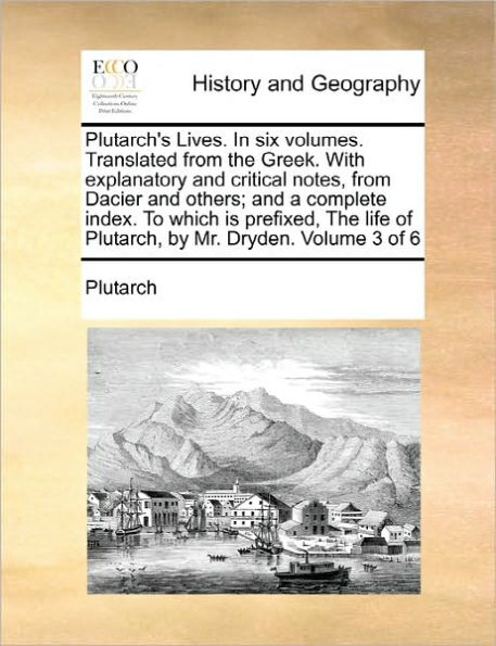 Plutarch's Lives. in Six Volumes. Translated from the Greek. with Explanatory and Critical Notes, from Dacier and Others; And a Complete Index. to Which Is Prefixed, the Life of Plutarch, by Mr. Dryden. Volume 3 of 6
