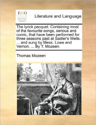 Title: The Lyrick Pacquet. Containing Most of the Favourite Songs, Serious and Comic, That Have Been Performed for Three Seasons Past at Sadler's Wells. ... and Sung by Mess. Lowe and Vernon. ... by T. Mozeen., Author: Thomas Mozeen