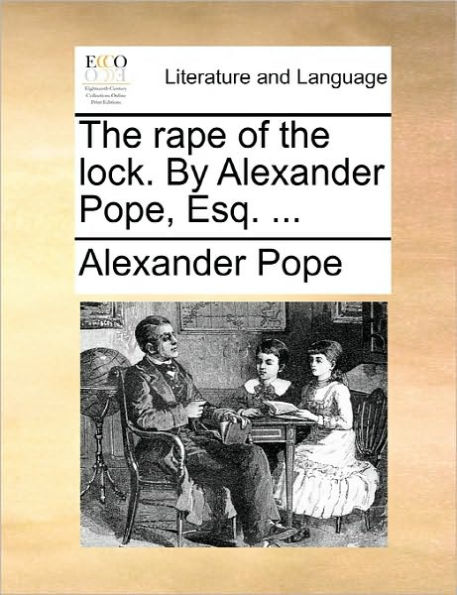 the Rape of Lock. by Alexander Pope, Esq. ...