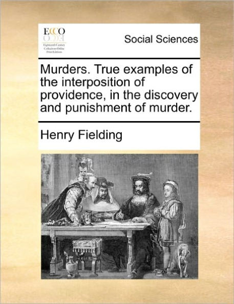 Murders. True Examples of the Interposition of Providence, in the Discovery and Punishment of Murder.