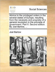Title: Advice to the Privileged Orders in the Several States of Europe, Resulting from the Necessity and Propriety of a General Revolution in the Principle of Government. Part II. Second Edition. by Joel Barlow, ..., Author: Joel Barlow