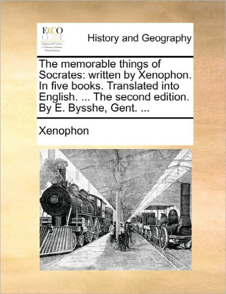 The memorable things of Socrates: written By Xenophon. five books. Translated into English. ... second edition. E. Bysshe, Gent.