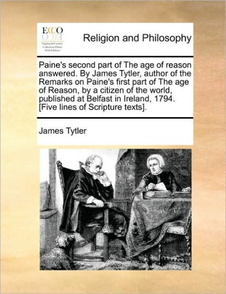 Paine's Second Part of the Age Reason Answered. by James Tytler, Author Remarks on First Reason, a Citizen World, Published at Belfast Ireland, 1794. [Five Lines Scripture Texts].