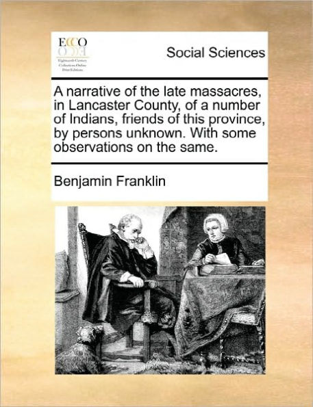 a Narrative of the Late Massacres, Lancaster County, Number Indians, Friends This Province, by Persons Unknown. with Some Observations on Same.