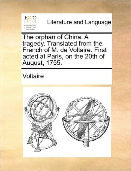 the Orphan of China. a Tragedy. Translated from French M. de Voltaire. First Acted at Paris, on 20th August, 1755.