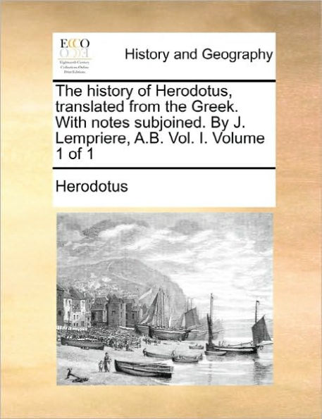 The history of Herodotus, translated from the Greek. With notes subjoined. By J. Lempriere, A.B. Vol. I. Volume 1 of 1