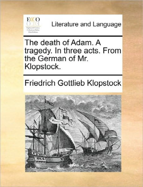 the Death of Adam. a Tragedy. Three Acts. from German Mr. Klopstock.