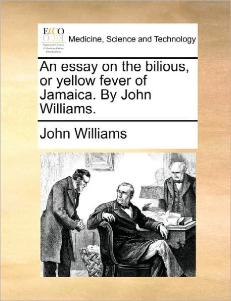 An Essay on the Bilious, or Yellow Fever of Jamaica. by John Williams.