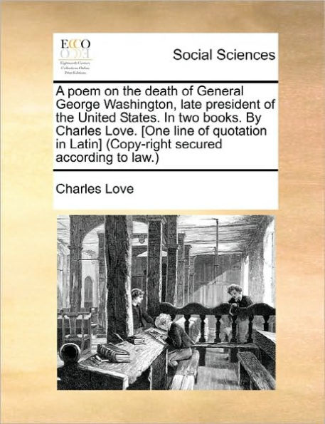 A Poem on the Death of General George Washington, Late President United States. Two Books. by Charles Love. [one Line Quotation Latin] (Copy-Right Secured According to Law.)