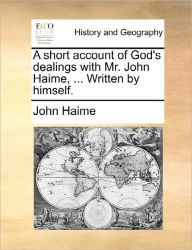 Title: A Short Account of God's Dealings with Mr. John Haime, ... Written by Himself., Author: John Haime