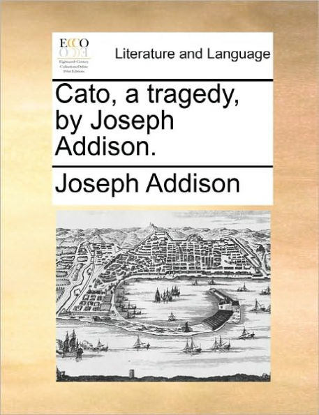 Cato, a Tragedy, by Joseph Addison.