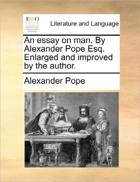 An Essay on Man. by Alexander Pope Esq. Enlarged and Improved the Author.