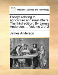 Title: Essays Relating to Agriculture and Rural Affairs. the Third Edition. by James Anderson, ... Volume 2 of 2, Author: James Anderson