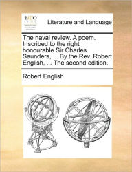 Title: The Naval Review. a Poem. Inscribed to the Right Honourable Sir Charles Saunders, ... by the Rev. Robert English, ... the Second Edition., Author: Robert English