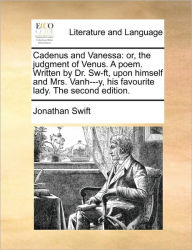 Title: Cadenus and Vanessa: Or, the Judgment of Venus. a Poem. Written by Dr. Sw-Ft, Upon Himself and Mrs. Vanh---Y, His Favourite Lady. the Second Edition., Author: Jonathan Swift