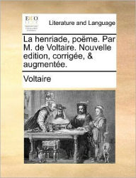 Title: La Henriade, Pome. Par M. de Voltaire. Nouvelle Edition, Corrige, & Augmente., Author: Voltaire