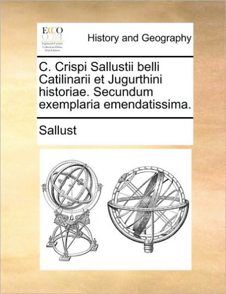 C. Crispi Sallustii Belli Catilinarii Et Jugurthini Historiae. Secundum Exemplaria Emendatissima.