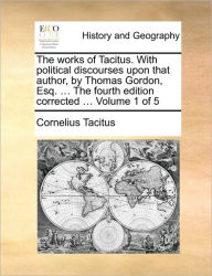 Title: The Works of Tacitus. with Political Discourses Upon That Author, by Thomas Gordon, Esq. ... the Fourth Edition Corrected ... Volume 1 of 5, Author: Cornelius Annales B Tacitus