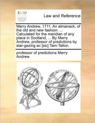 Title: Merry Andrew, 1711. an Almanack, of the Old and New Fashion: ... Calculated for the Meridian of Any Place in Scotland, ... by Merry Andrew, Professor of Predictions by Star-Gazing AC [sic] Tam-Tallon., Author: Professor Of Predictions Merry Andrew