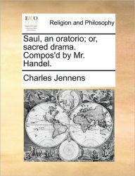 Title: Saul, an Oratorio; Or, Sacred Drama. Compos'd by Mr. Handel., Author: Charles Jennens