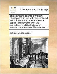 Title: The plays and poems of William Shakspeare, in ten volumes; collated verbatim with the most authentick copies, and revised: with the corrections and illustrations of various commentators Volume 6 of 11, Author: William Shakespeare