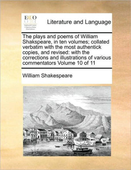 The Plays and Poems of William Shakspeare, in ten Volumes; Collated Verbatim With the Most Authentick Copies