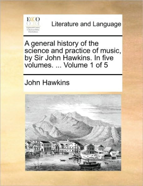 A general history of the science and practice of music, by Sir John Hawkins. In five volumes. ... Volume 1 of 5