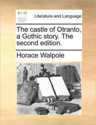 Title: The Castle of Otranto, a Gothic Story. the Second Edition., Author: Horace Walpole