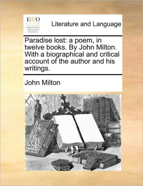 Paradise Lost: a Poem, Twelve Books. by John Milton. with Biographical and Critical Account of the Author His Writings.