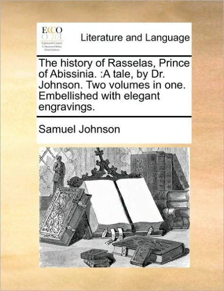 The History of Rasselas, Prince Abissinia.: A Tale, by Dr. Johnson. Two Volumes One. Embellished with Elegant Engravings.