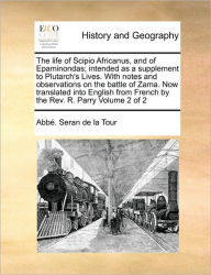 Title: The Life of Scipio Africanus, and of Epaminondas; Intended as a Supplement to Plutarch's Lives. with Notes and Observations on the Battle of Zama. Now Translated Into English from French by the REV. R. Parry Volume 2 of 2, Author: Abbe Seran De La Tour