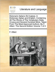 Title: Dizionario Italiano Ed Inglese. A Dictionary Italian and English, Containing All The Words of The Vocabulary Della Crusca and Several Hundred More. Taken From The Most Approved Authors. By F. Altieri. The Second Edition Volume 1 of 2, Author: F Altieri