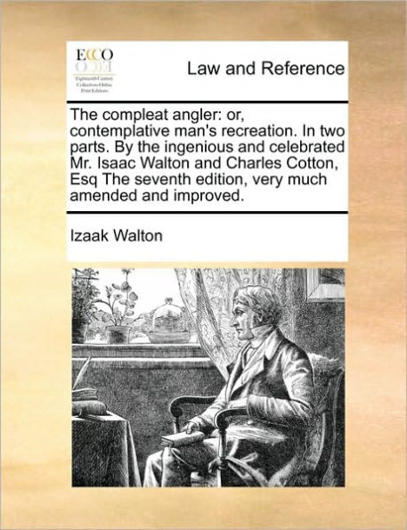 the Compleat Angler: Or, Contemplative Man's Recreation. Two Parts. by Ingenious and Celebrated Mr. Isaac Walton Charles Cotton, Esq Seventh Edition, Very Much Amended Improved.