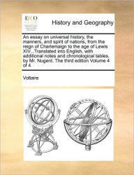 Title: An Essay on Universal History, the Manners, and Spirit of Nations, from the Reign of Charlemaign to the Age of Lewis XIV...Translated Into English, with Additional Notes and Chronological Tables, by Mr. Nugent. the Third Edition Volume 4 of 4, Author: Voltaire