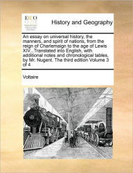 Title: An Essay on Universal History, the Manners, and Spirit of Nations, from the Reign of Charlemaign to the Age of Lewis XIV...Translated Into English, with Additional Notes and Chronological Tables, by Mr. Nugent. the Third Edition Volume 3 of 4, Author: Voltaire